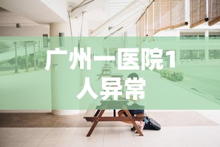 广州一医院1人异常 广州一医院1人异常