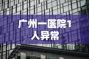 广州一医院1人异常 广州一医院1人异常