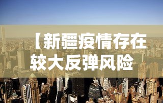 【新疆疫情存在较大反弹风险 → 新疆疫情反复】 【新疆疫情存在较大反弹风险 → 新疆疫情反复】