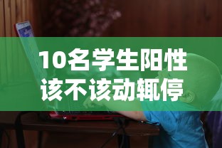 10名学生阳性该不该动辄停课/19名学生感染新冠肺炎