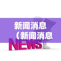 新闻消息(新闻消息写作600字作文初二) 新闻消息(新闻消息写作600字作文初二)