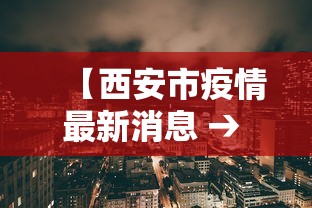 【西安市疫情最新消息 → 西安市疫情最新动态】 【西安市疫情最新消息 → 西安市疫情最新动态】