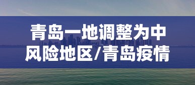 青岛一地调整为中风险地区/青岛疫情中风险地区 青岛一地调整为中风险地区/青岛疫情中风险地区