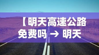 【明天高速公路免费吗 → 明天高速公路是否免费】