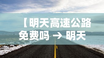 【明天高速公路免费吗 → 明天高速公路是否免费】