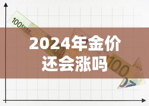 2024年金价还会涨吗 2024年金价还会涨吗