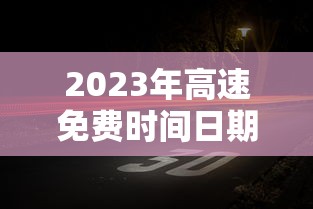 2023年高速免费时间日期最新:2031年高速免费 2023年高速免费时间日期最新:2031年高速免费