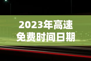 2023年高速免费时间日期最新:2031年高速免费 2023年高速免费时间日期最新:2031年高速免费