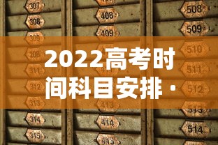 2022高考时间科目安排 · 2022高考科目顺序