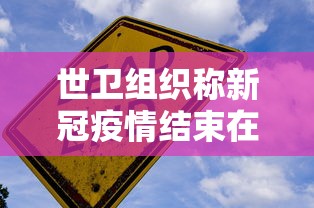 世卫组织称新冠疫情结束在望