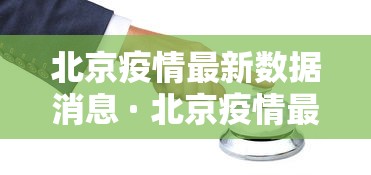 北京疫情最新数据消息 · 北京疫情最新状况 北京疫情最新数据消息 · 北京疫情最新状况