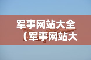 军事网站大全(军事网站大全军事网) 军事网站大全(军事网站大全军事网)