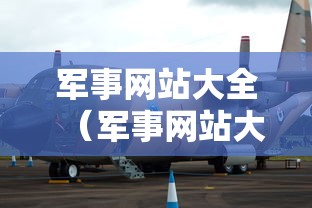 军事网站大全(军事网站大全军事网) 军事网站大全(军事网站大全军事网)