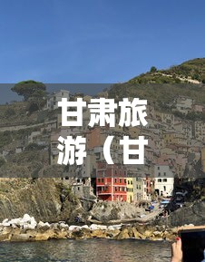 甘肃旅游(甘肃旅游地图) 甘肃旅游(甘肃旅游地图)
