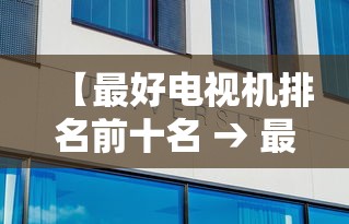 【最好电视机排名前十名 → 最好电视机排名前十名有哪些】
