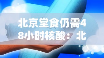 北京堂食仍需48小时核酸:北京就餐 北京堂食仍需48小时核酸:北京就餐