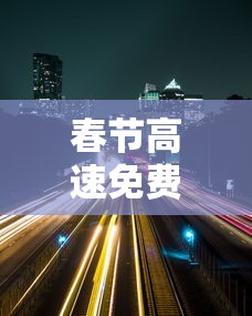 春节高速免费时间公布 春节高速免费时间公布