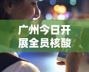 广州今日开展全员核酸检测:广州全员核酸检测情况 广州今日开展全员核酸检测:广州全员核酸检测情况