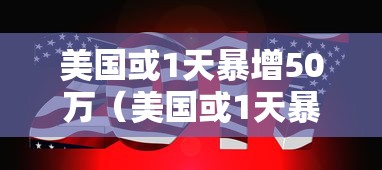美国或1天暴增50万(美国或1天暴增50万人) 美国或1天暴增50万(美国或1天暴增50万人)