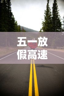 五一放假高速免费几天?(2021五一放假高速免费吗?) 五一放假高速免费几天?(2021五一放假高速免费吗?)