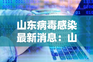 山东病毒感染最新消息:山东病毒感染最新消息症状 山东病毒感染最新消息:山东病毒感染最新消息症状