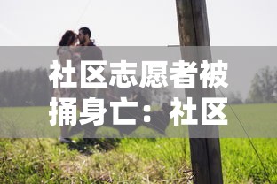 社区志愿者被捅身亡:社区志愿者被捅身亡怎么赔偿 社区志愿者被捅身亡:社区志愿者被捅身亡怎么赔偿