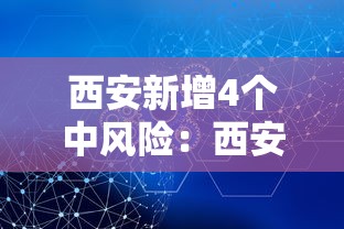 西安新增4个中风险:西安疫情中风险 西安新增4个中风险:西安疫情中风险