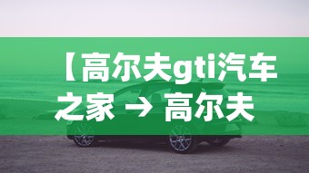 【高尔夫gti汽车之家 → 高尔夫gti最新价格】 【高尔夫gti汽车之家 → 高尔夫gti最新价格】