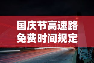 国庆节高速路免费时间规定2023(国庆节高速公路免费日期) 国庆节高速路免费时间规定2023(国庆节高速公路免费日期)
