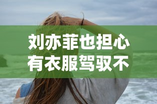 刘亦菲也担心有衣服驾驭不了:刘亦菲穿的什么训练服 刘亦菲也担心有衣服驾驭不了:刘亦菲穿的什么训练服