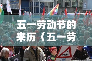五一劳动节的来历(五一劳动节的来历和起源) 五一劳动节的来历(五一劳动节的来历和起源)