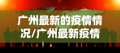 广州最新的疫情情况/广州最新疫情通报消息 广州最新的疫情情况/广州最新疫情通报消息