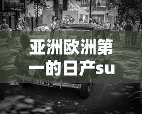 亚洲欧洲第一的日产suv：亚洲欧洲第一的日产suv是什么牌子