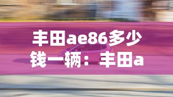 丰田ae86多少钱一辆:丰田ae86跑车款 丰田ae86多少钱一辆:丰田ae86跑车款