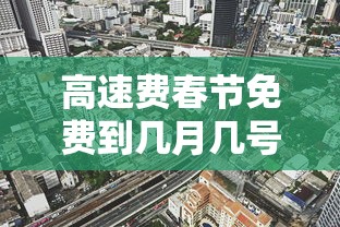 高速费春节免费到几月几号（高速公路春节免费时间是什么时间）