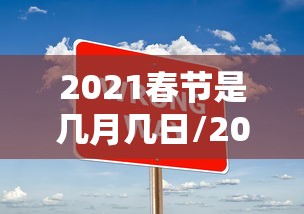2021春节是几月几日/2021春节是什么时候几月几日1 2021春节是几月几日/2021春节是什么时候几月几日1
