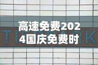 高速免费2024国庆免费时间表:高速免费2024国庆免费时间表图片 高速免费2024国庆免费时间表:高速免费2024国庆免费时间表图片