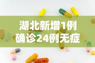 湖北新增1例确诊24例无症状 湖北新增1例确诊24例无症状