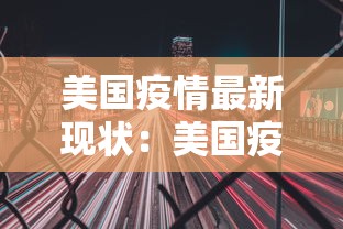 美国疫情最新现状:美国疫情最新情况及应对措施 美国疫情最新现状:美国疫情最新情况及应对措施