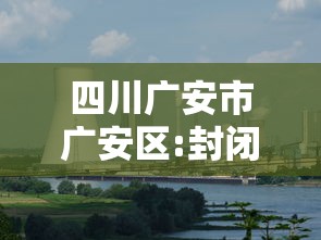 四川广安市广安区:封闭管理：广安是否封城