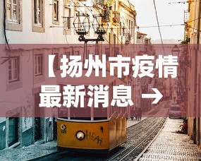 【扬州市疫情最新消息 → 扬州市最新疫情最新消息40例】 【扬州市疫情最新消息 → 扬州市最新疫情最新消息40例】