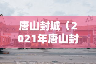 唐山封城（2021年唐山封城了吗）