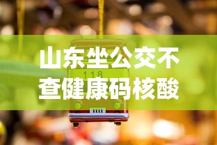山东坐公交不查健康码核酸(山东坐公交车用什么app) 山东坐公交不查健康码核酸(山东坐公交车用什么app)
