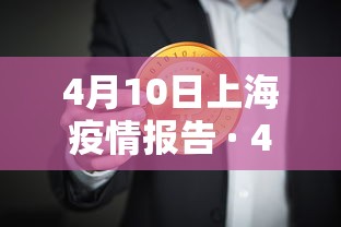4月10日上海疫情报告 · 4月10号上海