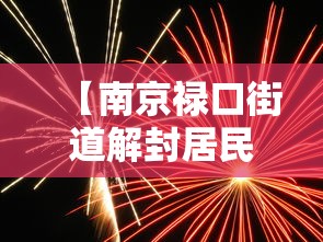 【南京禄口街道解封居民放烟花庆祝 → 南京市禄口街道解封】 【南京禄口街道解封居民放烟花庆祝 → 南京市禄口街道解封】