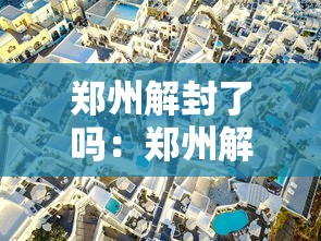 郑州解封了吗:郑州解封了没? 郑州解封了吗:郑州解封了没?