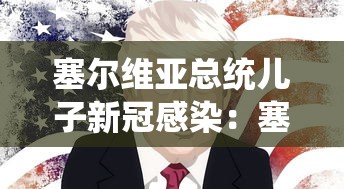 塞尔维亚总统儿子新冠感染:塞尔维亚总统疫情 塞尔维亚总统儿子新冠感染:塞尔维亚总统疫情