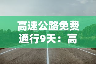 高速公路免费通行9天:高速免费几天了 高速公路免费通行9天:高速免费几天了