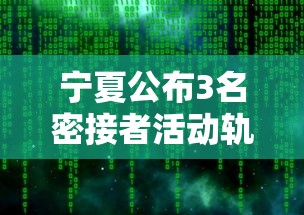 宁夏公布3名密接者活动轨迹:最新宁夏密切接触者 宁夏公布3名密接者活动轨迹:最新宁夏密切接触者