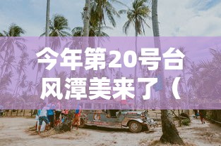 今年第20号台风潭美来了(今年20号台风最新动向) 今年第20号台风潭美来了(今年20号台风最新动向)